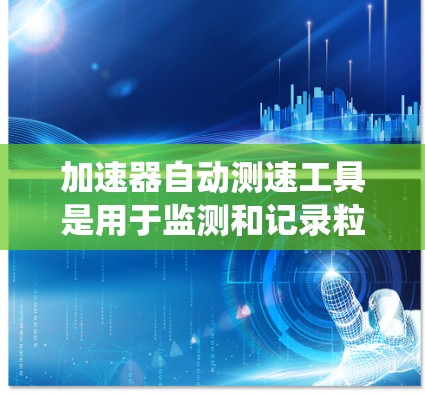 加速器自动测速工具是用于监测和记录粒子在加速器中的速度的系统，旨在提高实验的效率和准确性。以下是对该工具的详细分析和总结