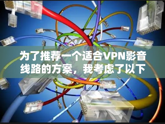 为了推荐一个适合VPN影音线路的方案，我考虑了以下关键因素，并整理出一个详细的推荐