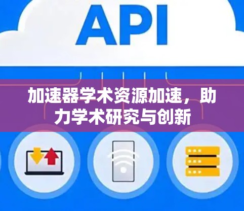 加速器学术资源加速,助力学术研究与创新 加速器学术资源加速,助力学术研究与创新