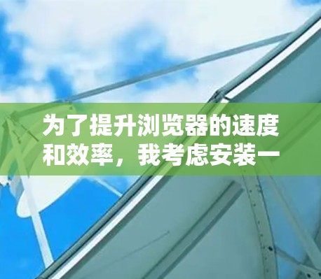 为了提升浏览器的速度和效率,我考虑安装一些加速器浏览器插件。以下是我选择的插件及其原因 为了提升浏览器的速度和效率,我考虑安装一些加速器浏览器插件。以下是我选择的插件及其原因