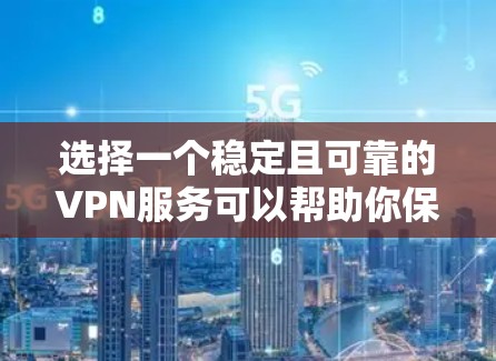 选择一个稳定且可靠的VPN服务可以帮助你保护隐私并确保网络安全。以下是根据你的需求整理的推荐步骤和建议