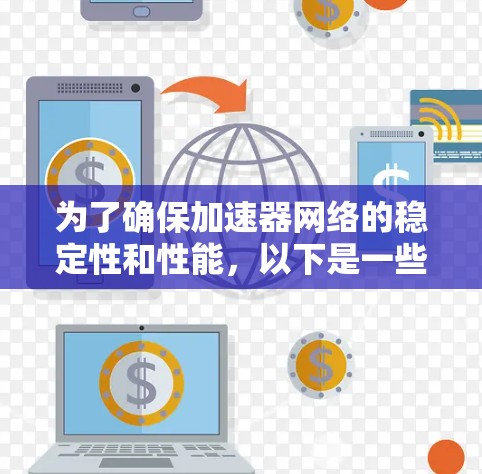 为了确保加速器网络的稳定性和性能,以下是一些可以帮助监控、分析和优化网络连接的工具和方法 为了确保加速器网络的稳定性和性能,以下是一些可以帮助监控、分析和优化网络连接的工具和方法