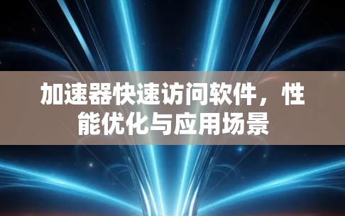 加速器快速访问软件,性能优化与应用场景 加速器快速访问软件,性能优化与应用场景