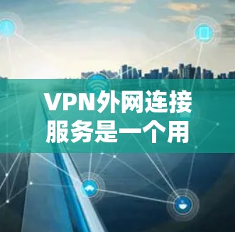 VPN外网连接服务是一个用于在公共网络上建立安全、可靠的专用网络连接的解决方案。以下是关于VPN外网连接服务的详细指南 VPN外网连接服务是一个用于在公共网络上建立安全、可靠的专用网络连接的解决方案。以下是关于VPN外网连接服务的详细指南