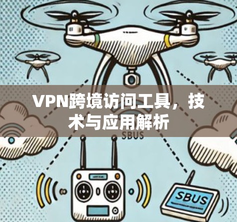 VPN跨境访问工具，技术与应用解析