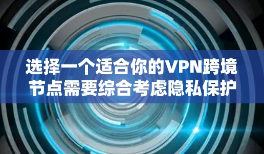 选择一个适合你的VPN跨境节点需要综合考虑隐私保护、网络性能、法律合规、安全性和功能性等多个因素。以下是根据这些因素的分析和建议 选择一个适合你的VPN跨境节点需要综合考虑隐私保护、网络性能、法律合规、安全性和功能性等多个因素。以下是根据这些因素的分析和建议