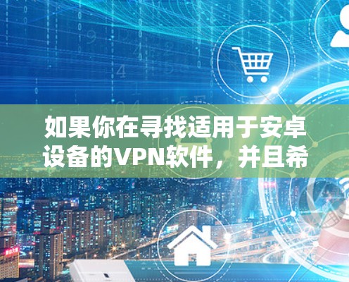 如果你在寻找适用于安卓设备的VPN软件,并且希望能够通过加速器功能来优化网络性能,以下是一些推荐的安卓VPN软件,它们可能具备加速功能或能够提升网络连接的速度 如果你在寻找适用于安卓设备的VPN软件,并且希望能够通过加速器功能来优化网络性能,以下是一些推荐的安卓VPN软件,它们可能具备加速功能或能够提升网络连接的速度
