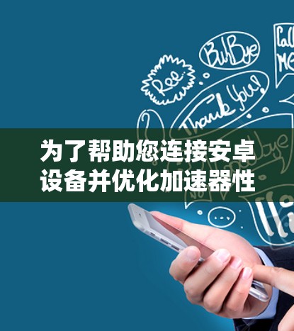 为了帮助您连接安卓设备并优化加速器性能,以下是一些常用的工具及其详细信息 为了帮助您连接安卓设备并优化加速器性能,以下是一些常用的工具及其详细信息