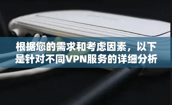 根据您的需求和考虑因素,以下是针对不同VPN服务的详细分析和推荐 根据您的需求和考虑因素,以下是针对不同VPN服务的详细分析和推荐