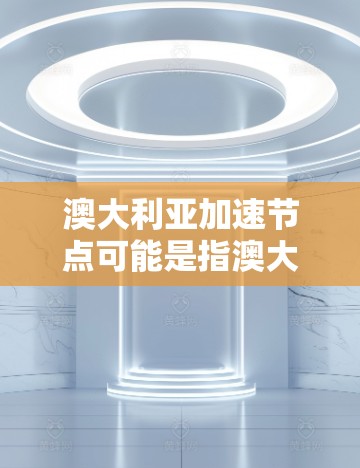 澳大利亚加速节点可能是指澳大利亚在某些领域快速发展或推动创新项目的节点或平台。以下是一些可能的解释和相关信息 澳大利亚加速节点可能是指澳大利亚在某些领域快速发展或推动创新项目的节点或平台。以下是一些可能的解释和相关信息