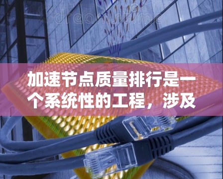加速节点质量排行是一个系统性的工程,涉及多个方面的协调和优化。以下是一个有条理的步骤指南,帮助您有效提升节点质量排行的效率和准确性 加速节点质量排行是一个系统性的工程,涉及多个方面的协调和优化。以下是一个有条理的步骤指南,帮助您有效提升节点质量排行的效率和准确性