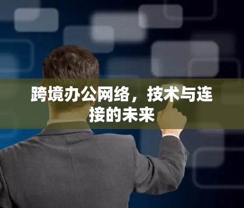 跨境办公网络，技术与连接的未来