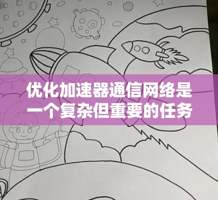 优化加速器通信网络是一个复杂但重要的任务,涉及多个方面的协调。以下是对这一问题的分步骤解释 优化加速器通信网络是一个复杂但重要的任务,涉及多个方面的协调。以下是对这一问题的分步骤解释