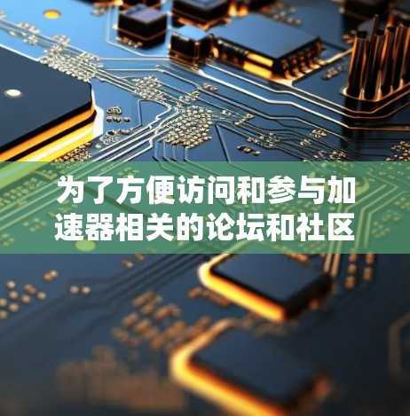 为了方便访问和参与加速器相关的论坛和社区,可以按照以下步骤进行 为了方便访问和参与加速器相关的论坛和社区,可以按照以下步骤进行