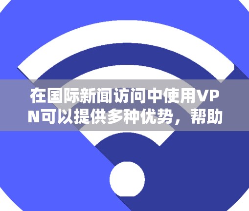 在国际新闻访问中使用VPN可以提供多种优势,帮助用户绕过地理限制,保护隐私和安全。以下是关于使用VPN在国际新闻访问中的详细分析和建议 在国际新闻访问中使用VPN可以提供多种优势,帮助用户绕过地理限制,保护隐私和安全。以下是关于使用VPN在国际新闻访问中的详细分析和建议
