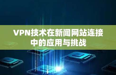VPN技术在新闻网站连接中的应用与挑战 VPN技术在新闻网站连接中的应用与挑战