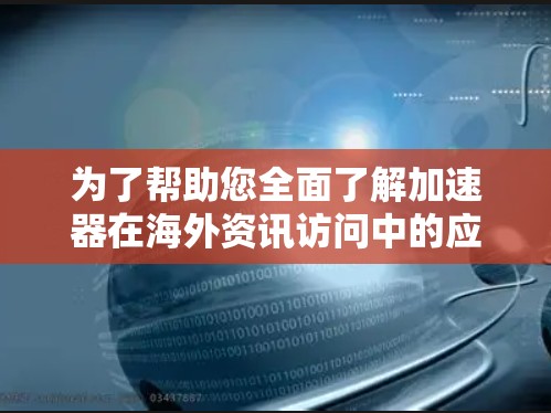 为了帮助您全面了解加速器在海外资讯访问中的应用及其相关挑战,我们整理了以下关键点 为了帮助您全面了解加速器在海外资讯访问中的应用及其相关挑战,我们整理了以下关键点