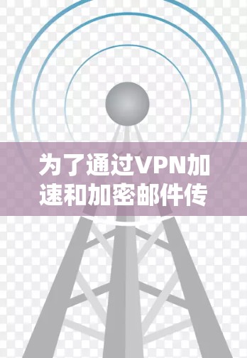为了通过VPN加速和加密邮件传输，您可以按照以下步骤进行