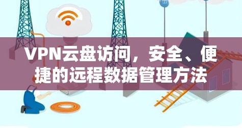 VPN云盘访问,安全、便捷的远程数据管理方法 VPN云盘访问,安全、便捷的远程数据管理方法