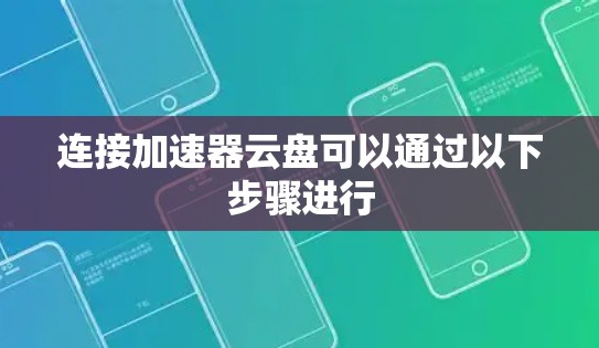 连接加速器云盘可以通过以下步骤进行 连接加速器云盘可以通过以下步骤进行