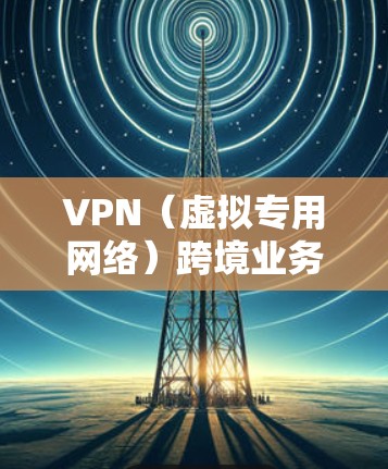 VPN(虚拟专用网络)跨境业务方案是指通过VPN技术实现不同国家或地区之间的网络连接,确保数据传输的安全性和可靠性。以下是一个典型的VPN跨境业务方案的总结和建议 VPN(虚拟专用网络)跨境业务方案是指通过VPN技术实现不同国家或地区之间的网络连接,确保数据传输的安全性和可靠性。以下是一个典型的VPN跨境业务方案的总结和建议
