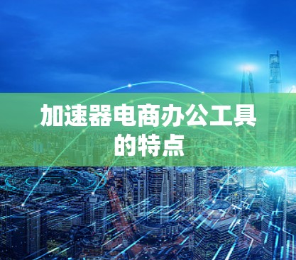 加速器电商办公工具的特点