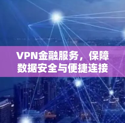 VPN金融服务,保障数据安全与便捷连接 VPN金融服务,保障数据安全与便捷连接
