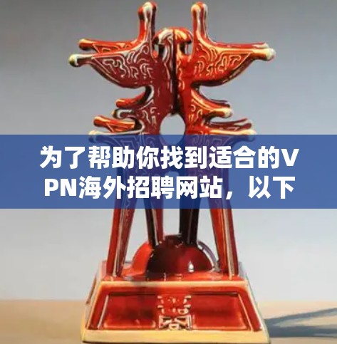 为了帮助你找到适合的VPN海外招聘网站,以下是一些经过思考和整理的建议 为了帮助你找到适合的VPN海外招聘网站,以下是一些经过思考和整理的建议