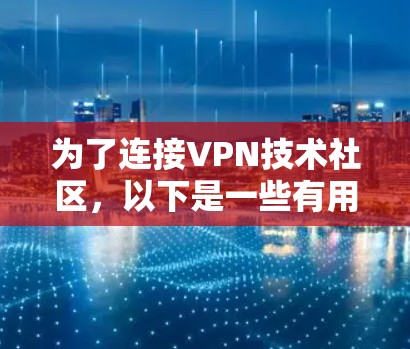 为了连接VPN技术社区,以下是一些有用的步骤和建议 为了连接VPN技术社区,以下是一些有用的步骤和建议