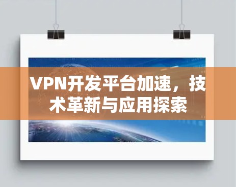 VPN开发平台加速,技术革新与应用探索 VPN开发平台加速,技术革新与应用探索