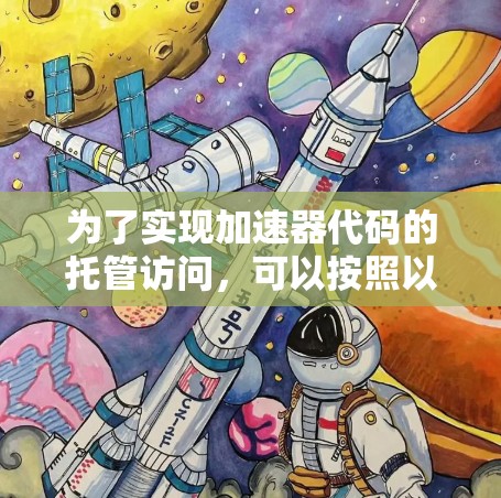 为了实现加速器代码的托管访问,可以按照以下步骤进行 为了实现加速器代码的托管访问,可以按照以下步骤进行