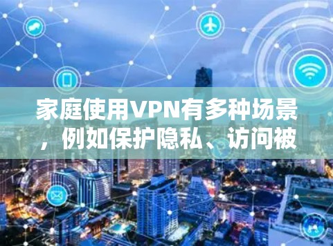 家庭使用VPN有多种场景,例如保护隐私、访问被限制的内容、或者确保网络安全。以下是一些推荐和注意事项 家庭使用VPN有多种场景,例如保护隐私、访问被限制的内容、或者确保网络安全。以下是一些推荐和注意事项