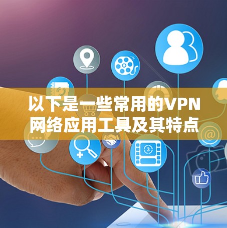 以下是一些常用的VPN网络应用工具及其特点