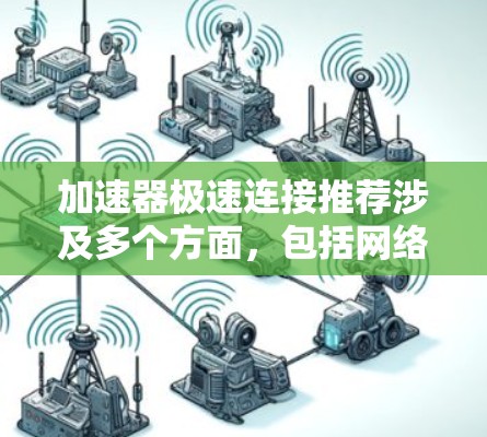 加速器极速连接推荐涉及多个方面,包括网络架构、带宽、延迟、拓扑结构等因素。以下是一些关键点和建议,帮助您优化加速器之间的极速连接 加速器极速连接推荐涉及多个方面,包括网络架构、带宽、延迟、拓扑结构等因素。以下是一些关键点和建议,帮助您优化加速器之间的极速连接