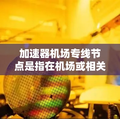加速器机场专线节点是指在机场或相关物流环境中用于加速数据传输的网络节点,通常用于支持航空运输、货物追踪、数据交换等场景。以下是一些关键点和可能的应用场景 加速器机场专线节点是指在机场或相关物流环境中用于加速数据传输的网络节点,通常用于支持航空运输、货物追踪、数据交换等场景。以下是一些关键点和可能的应用场景