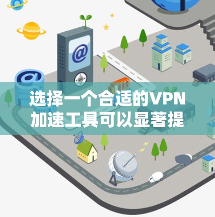 选择一个合适的VPN加速工具可以显著提升你的网络体验。以下是根据你的需求整理的详细步骤和推荐