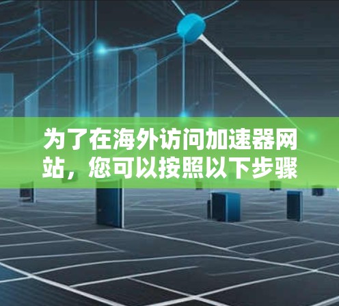 为了在海外访问加速器网站，您可以按照以下步骤操作