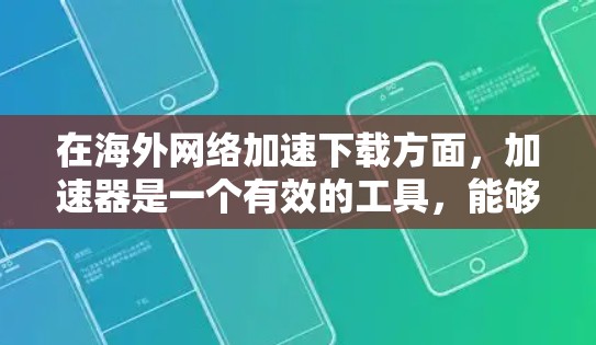 在海外网络加速下载方面,加速器是一个有效的工具,能够帮助用户更快地完成文件下载。以下是对加速器应用的详细总结 在海外网络加速下载方面,加速器是一个有效的工具,能够帮助用户更快地完成文件下载。以下是对加速器应用的详细总结