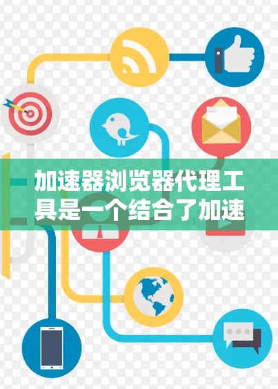 加速器浏览器代理工具是一个结合了加速器网络和浏览器代理功能的解决方案,旨在通过优化网络资源加载来提高浏览速度。以下是对这些工具的详细分析和建议 加速器浏览器代理工具是一个结合了加速器网络和浏览器代理功能的解决方案,旨在通过优化网络资源加载来提高浏览速度。以下是对这些工具的详细分析和建议