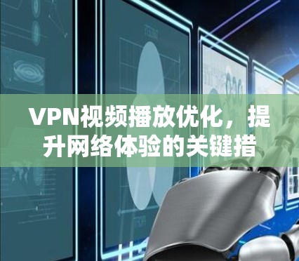 VPN视频播放优化,提升网络体验的关键措施 VPN视频播放优化,提升网络体验的关键措施