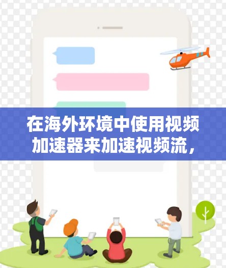 在海外环境中使用视频加速器来加速视频流,可以显著改善用户的观看体验。以下是详细的步骤指南 在海外环境中使用视频加速器来加速视频流,可以显著改善用户的观看体验。以下是详细的步骤指南