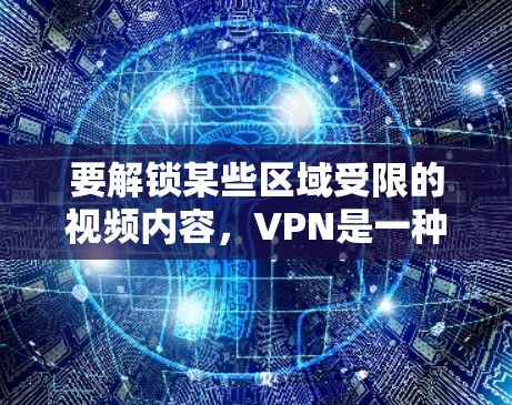 要解锁某些区域受限的视频内容,VPN是一种常用的工具。以下是几种常见的VPN服务和使用方法 要解锁某些区域受限的视频内容,VPN是一种常用的工具。以下是几种常见的VPN服务和使用方法