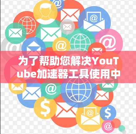 为了帮助您解决YouTube加速器工具使用中的问题,以下是一些可能的解决方法 为了帮助您解决YouTube加速器工具使用中的问题,以下是一些可能的解决方法