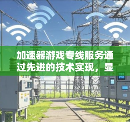 加速器游戏专线服务通过先进的技术实现,显著提升了游戏的运行效率和用户体验。以下是对该服务的详细分析和总结 加速器游戏专线服务通过先进的技术实现,显著提升了游戏的运行效率和用户体验。以下是对该服务的详细分析和总结