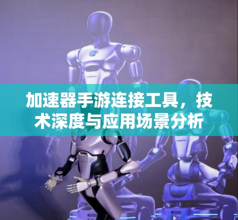 加速器手游连接工具,技术深度与应用场景分析 加速器手游连接工具,技术深度与应用场景分析