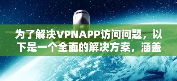 为了解决VPNAPP访问问题,以下是一个全面的解决方案,涵盖了从选择到配置、监控到维护的各个方面 为了解决VPNAPP访问问题,以下是一个全面的解决方案,涵盖了从选择到配置、监控到维护的各个方面