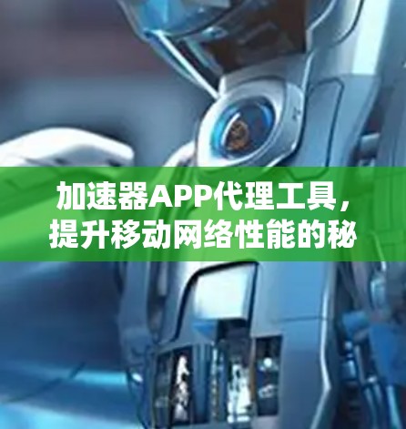 加速器APP代理工具,提升移动网络性能的秘密武器 加速器APP代理工具,提升移动网络性能的秘密武器