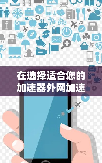 在选择适合您的加速器外网加速工具时,以下是一些建议和推荐,基于不同的需求和场景 在选择适合您的加速器外网加速工具时,以下是一些建议和推荐,基于不同的需求和场景