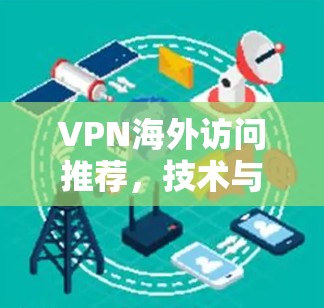 VPN海外访问推荐,技术与安全全解析 VPN海外访问推荐,技术与安全全解析