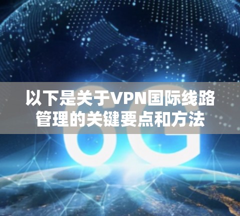 以下是关于VPN国际线路管理的关键要点和方法 以下是关于VPN国际线路管理的关键要点和方法